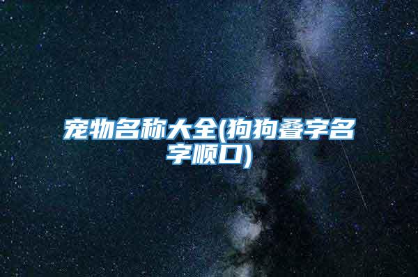 宠物名称大全(狗狗叠字名字顺口)