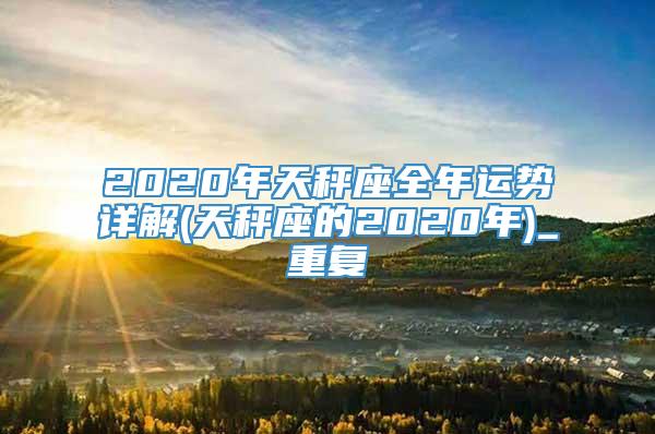 2020年天秤座全年运势详解(天秤座的2020年)_重复