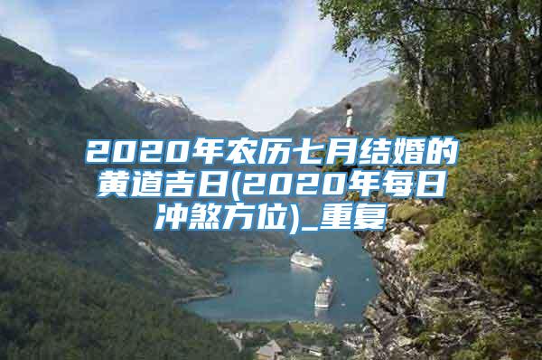 2020年农历七月结婚的黄道吉日(2020年每日冲煞方位)_重复