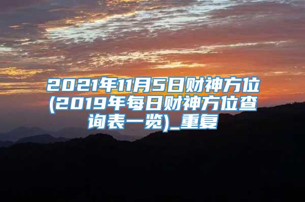 2021年11月5日财神方位(2019年每日财神方位查询表一览)_重复