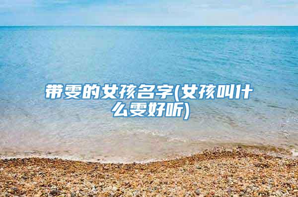 带雯的女孩名字(女孩叫什么雯好听)