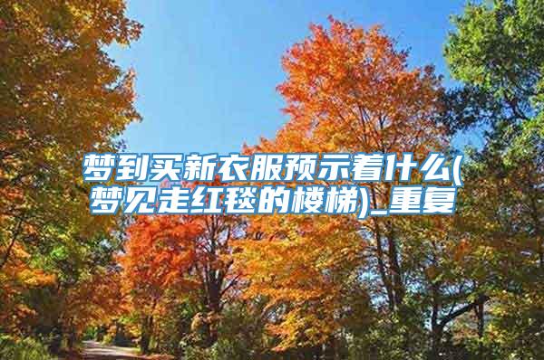 梦到买新衣服预示着什么(梦见走红毯的楼梯)_重复