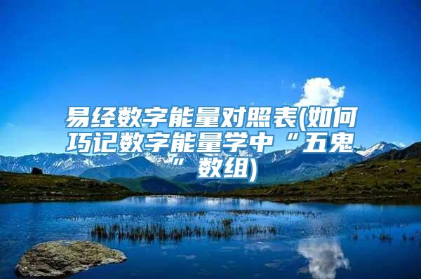 易经数字能量对照表(如何巧记数字能量学中“五鬼”数组)