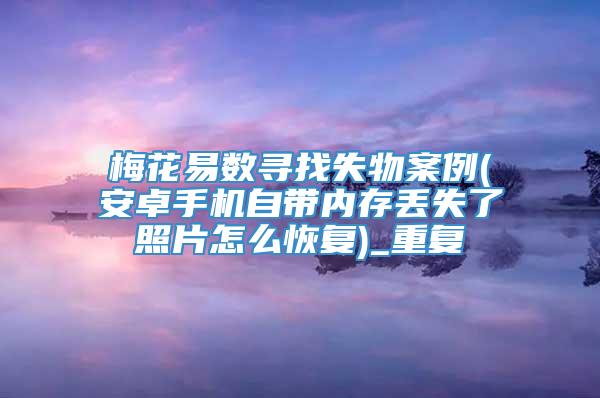 梅花易数寻找失物案例(安卓手机自带内存丢失了照片怎么恢复)_重复