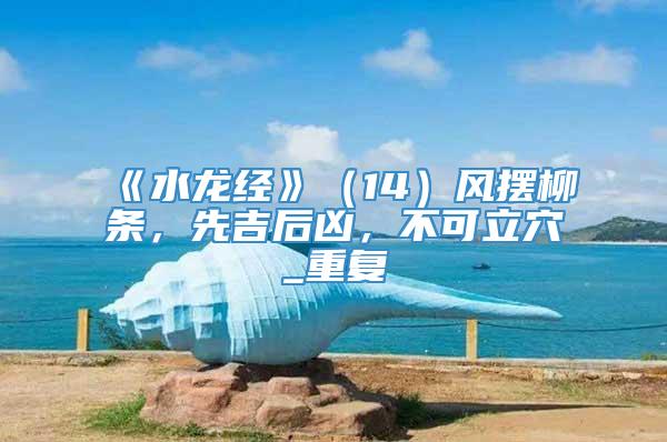《水龙经》（14）风摆柳条，先吉后凶，不可立穴_重复