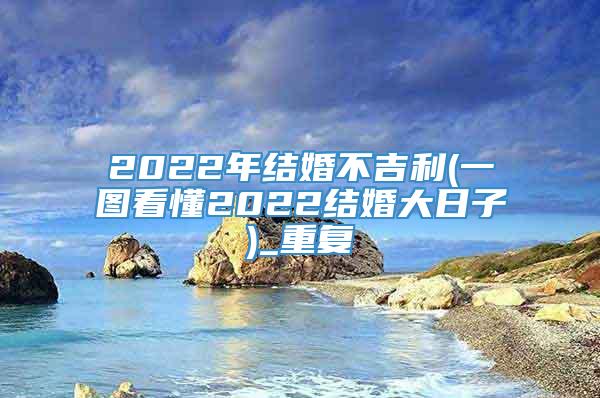 2022年结婚不吉利(一图看懂2022结婚大日子)_重复