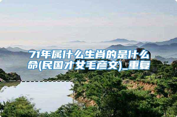 71年属什么生肖的是什么命(民国才女毛彦文)_重复