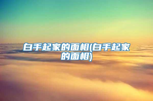 白手起家的面相(白手起家的面相)
