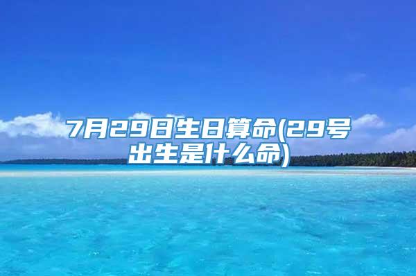 7月29日生日算命(29号出生是什么命)