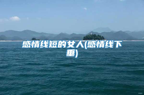 感情线短的女人(感情线下垂)