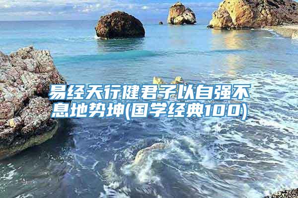 易经天行健君子以自强不息地势坤(国学经典100)