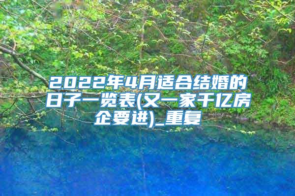 2022年4月适合结婚的日子一览表(又一家千亿房企要进)_重复