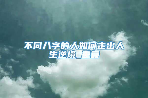 不同八字的人如何走出人生逆境_重复