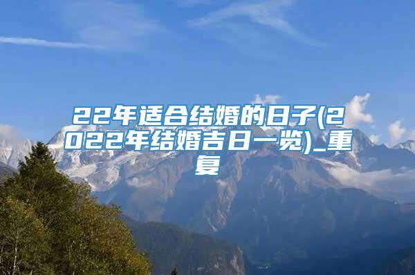 22年适合结婚的日子(2022年结婚吉日一览)_重复