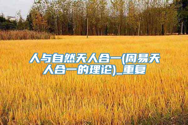人与自然天人合一(周易天人合一的理论)_重复