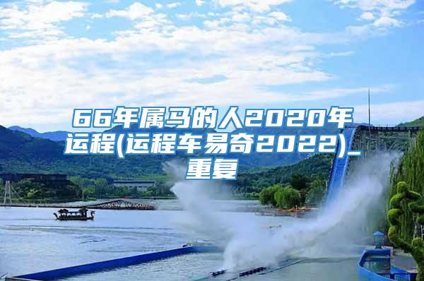 66年属马的人2020年运程(运程车易奇2022)_重复