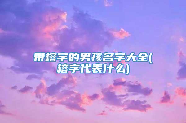 带榕字的男孩名字大全(榕字代表什么)