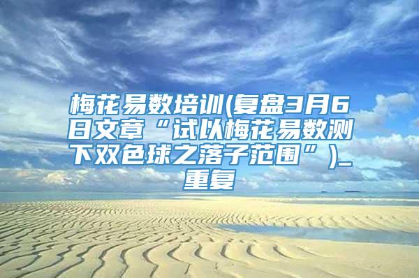 梅花易数培训(复盘3月6日文章“试以梅花易数测下双色球之落子范围”)_重复