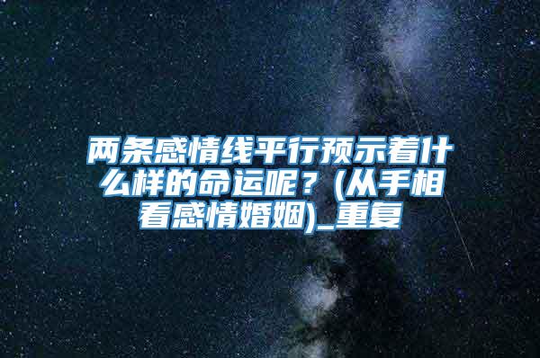 两条感情线平行预示着什么样的命运呢？(从手相看感情婚姻)_重复