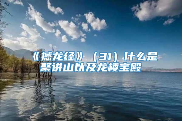 《撼龙经》（31）什么是聚讲山以及龙楼宝殿