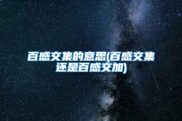 百感交集的意思(百感交集还是百感交加)
