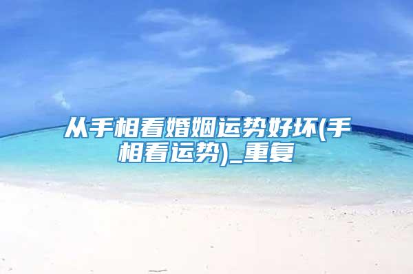 从手相看婚姻运势好坏(手相看运势)_重复