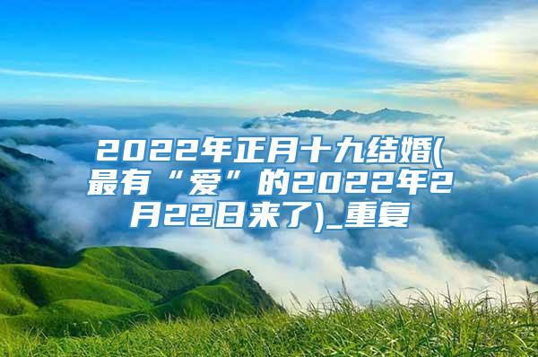 2022年正月十九结婚(最有“爱”的2022年2月22日来了)_重复