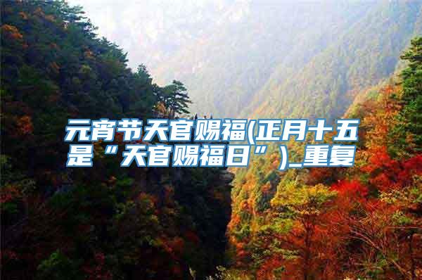 元宵节天官赐福(正月十五是“天官赐福日”)_重复