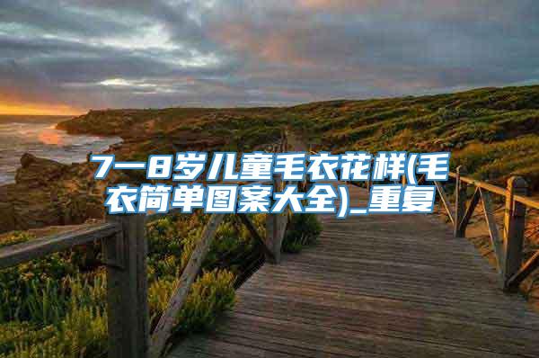7一8岁儿童毛衣花样(毛衣简单图案大全)_重复