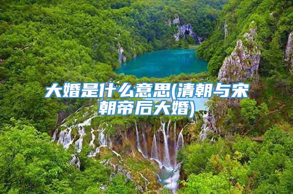 大婚是什么意思(清朝与宋朝帝后大婚)