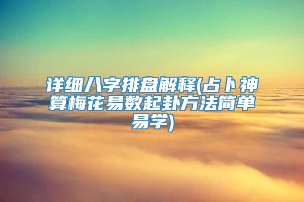 详细八字排盘解释(占卜神算梅花易数起卦方法简单易学)