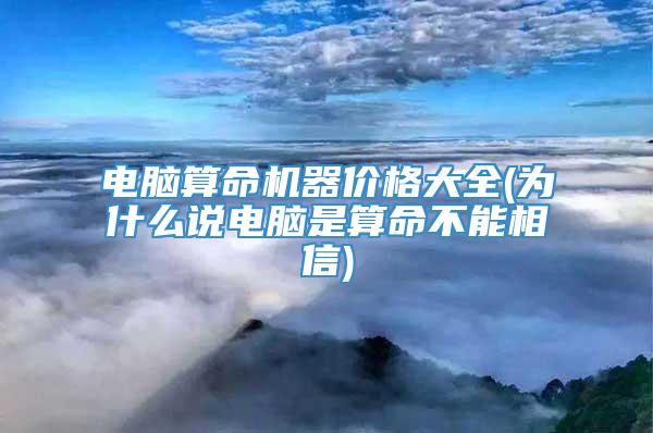 电脑算命机器价格大全(为什么说电脑是算命不能相信)