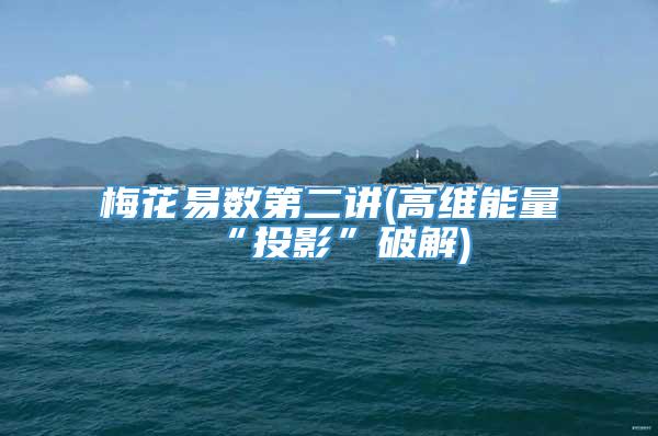 梅花易数第二讲(高维能量“投影”破解)
