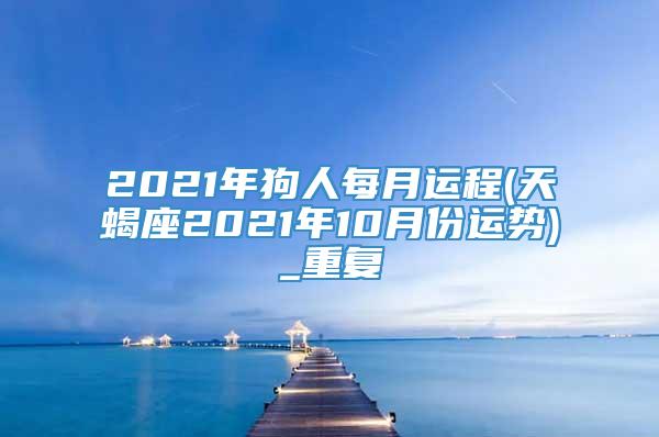 2021年狗人每月运程(天蝎座2021年10月份运势)_重复