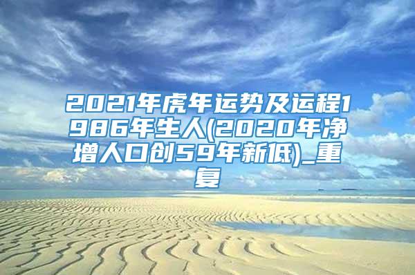 2021年虎年运势及运程1986年生人(2020年净增人口创59年新低)_重复