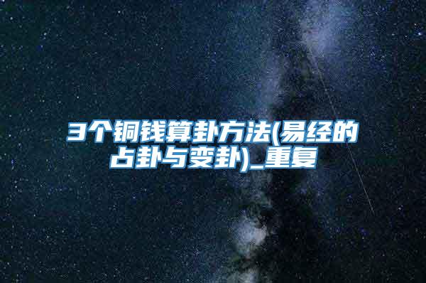 3个铜钱算卦方法(易经的占卦与变卦)_重复