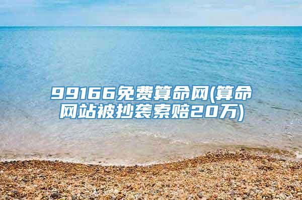 99166免费算命网(算命网站被抄袭索赔20万)