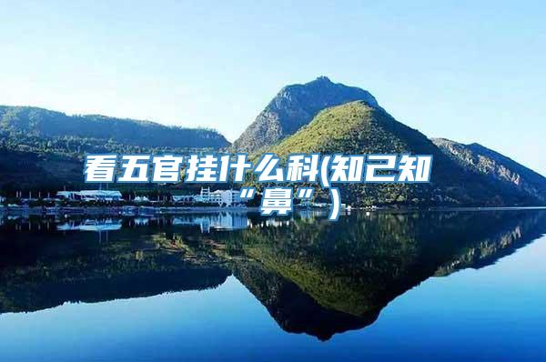 看五官挂什么科(知己知“鼻”)