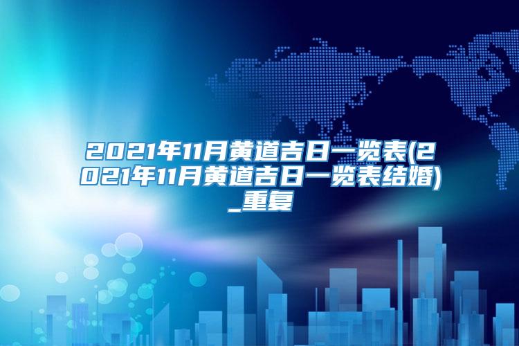2021年11月黄道吉日一览表(2021年11月黄道吉日一览表结婚)_重复
