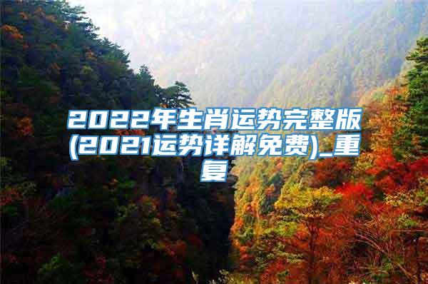 2022年生肖运势完整版(2021运势详解免费)_重复