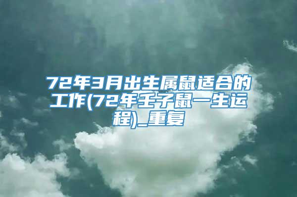 72年3月出生属鼠适合的工作(72年壬子鼠一生运程)_重复