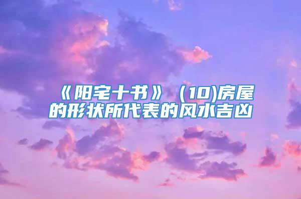 《阳宅十书》（10)房屋的形状所代表的风水吉凶