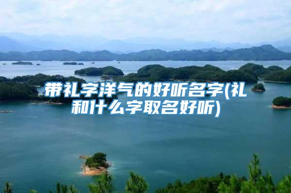 带礼字洋气的好听名字(礼和什么字取名好听)
