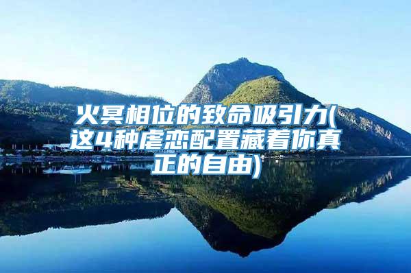 火冥相位的致命吸引力(这4种虐恋配置藏着你真正的自由)