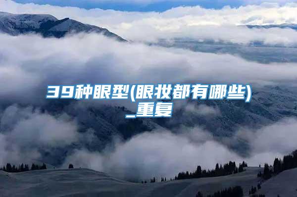 39种眼型(眼妆都有哪些)_重复