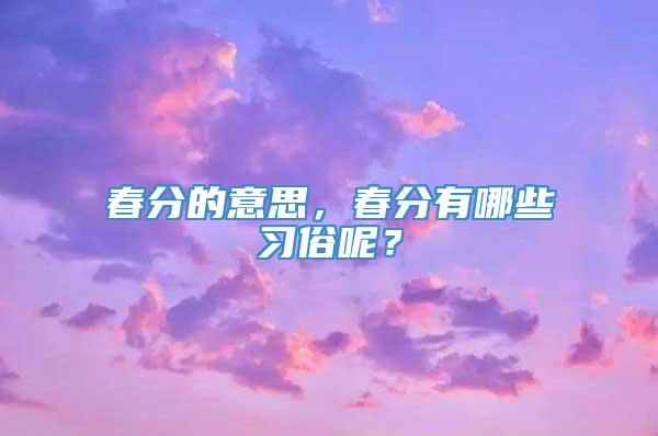 春分的意思，春分有哪些习俗呢？