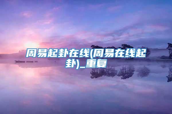 周易起卦在线(周易在线起卦)_重复