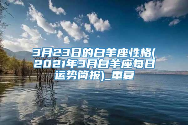 3月23日的白羊座性格(2021年3月白羊座每日运势简报)_重复