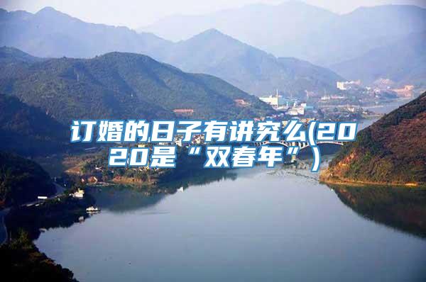 订婚的日子有讲究么(2020是“双春年”)