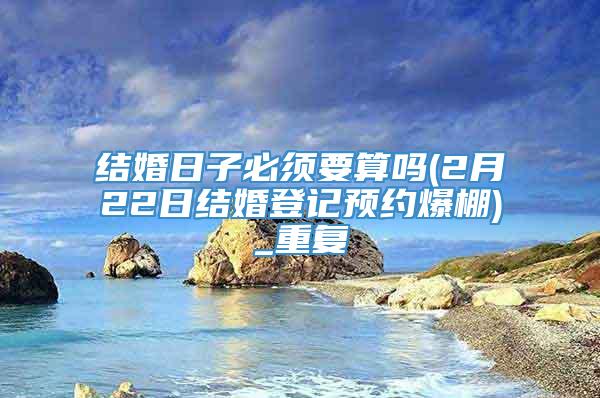 结婚日子必须要算吗(2月22日结婚登记预约爆棚)_重复